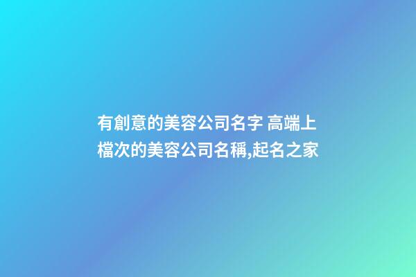 有創意的美容公司名字 高端上檔次的美容公司名稱,起名之家-第1張-公司起名-玄機派